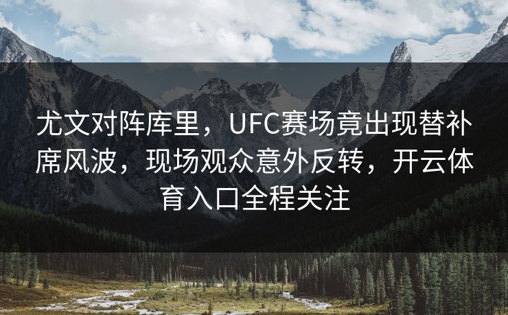 尤文对阵库里，UFC赛场竟出现替补席风波，现场观众意外反转，开云体育入口全程关注
