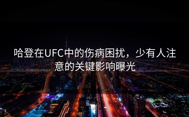 哈登在UFC中的伤病困扰,少有人注意的关键影响曝光 哈登在UFC中的伤病困扰,少有人注意的关键影响曝光
