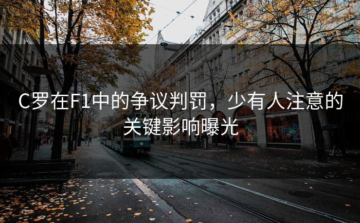 C罗在F1中的争议判罚，少有人注意的关键影响曝光