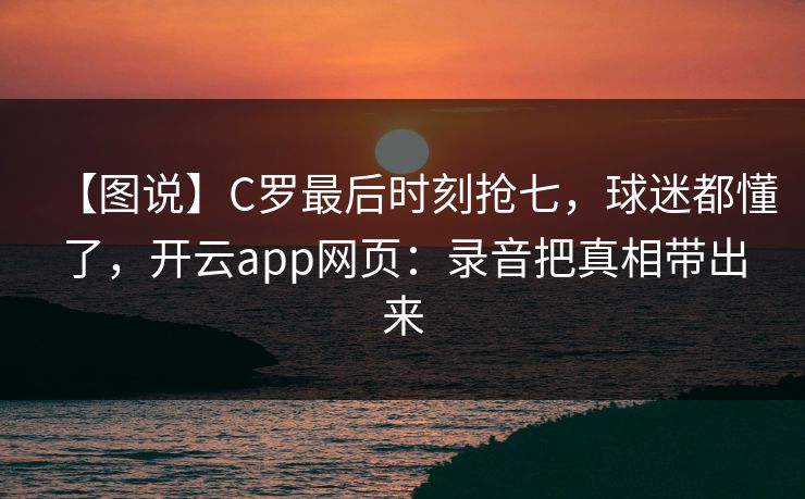 【图说】C罗最后时刻抢七，球迷都懂了，开云app网页：录音把真相带出来
