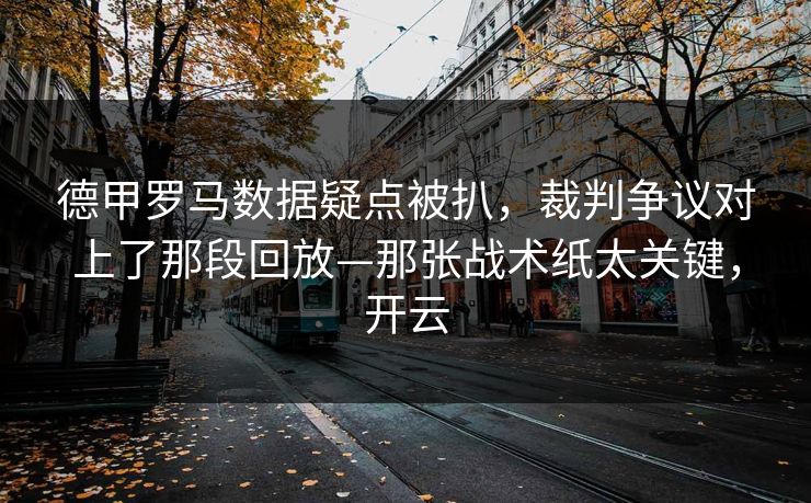 德甲罗马数据疑点被扒，裁判争议对上了那段回放—那张战术纸太关键，开云