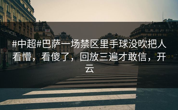 #中超#巴萨一场禁区里手球没吹把人看懵，看傻了，回放三遍才敢信，开云