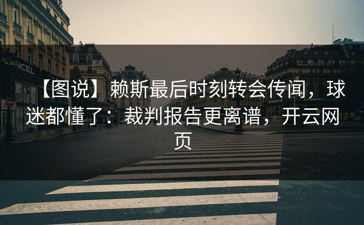 【图说】赖斯最后时刻转会传闻，球迷都懂了：裁判报告更离谱，开云网页